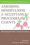 Assessing Mindfulness and Acceptance Processes in Clients: Illuminating the Theory and Practice of Change (The Context Press Mindfulness and Acceptance Practica Series)