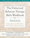 The Dialectical Behavior Therapy Skills Workbook for Anxiety: Breaking Free from Worry, Panic, PTSD, and Other Anxiety Symptoms