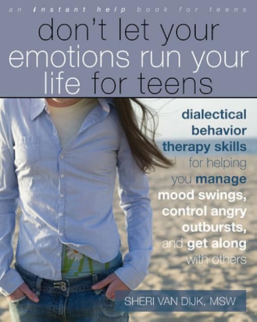 Don't Let Your Emotions Run Your Life for Teens: Dialectical Behavior Therapy Skills for Helping Teens Manage Mood Swings, Control Angry Outbursts, an