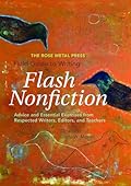 The Rose Metal Press Field Guide to Writing Flash Nonfiction: Advice and Essential Exercises from Respected Writers, Editors, and Teachers