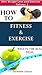 How to: Fitness and Exercise - whats the Real Deal (Diet Weight Loss and Exercise)