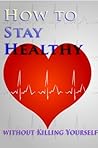 How to Stay Healthy without Killing Yourself- all of the fund... by Germaine Gibson
