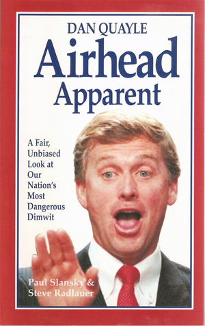 Dan Quayle: Airhead Apparent : A Fair, Unbiased Look at Our Nation's Most Dangerous Dimwit (Paperback)