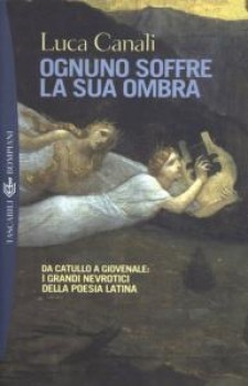 Ognuno soffre la sua ombra: Da Catullo a Gioviale: i grandi nevrotici della poesia latina