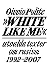 White like me: Utvalda texter om rasism 1992-2007 White like me: Utvalda texter om rasism 1992-2007