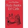 Sixty Saints: Sixty Saints for Girls Sixty Saints: Sixty Saints for Girls