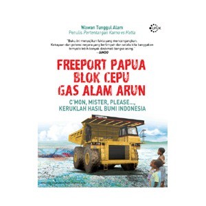 Freeport Papua, Blok Cepu, Gas Alam Arun : C'mon Mister, Please...., Keruklah Hasil Bumi Indonesia