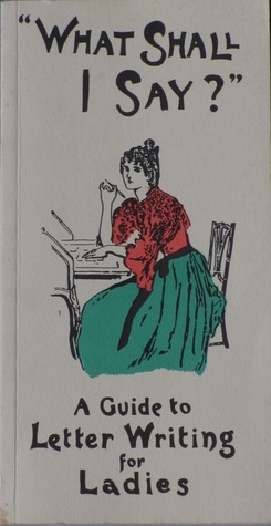 What Shall I Say? A Guide To Letter Writing For Ladies (Paperback)
