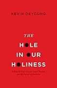 The Hole in Our Holiness: Filling the Gap between Gospel Passion and the Pursuit of Godliness