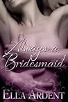 Always A Bridesmaid by Ella Ardent