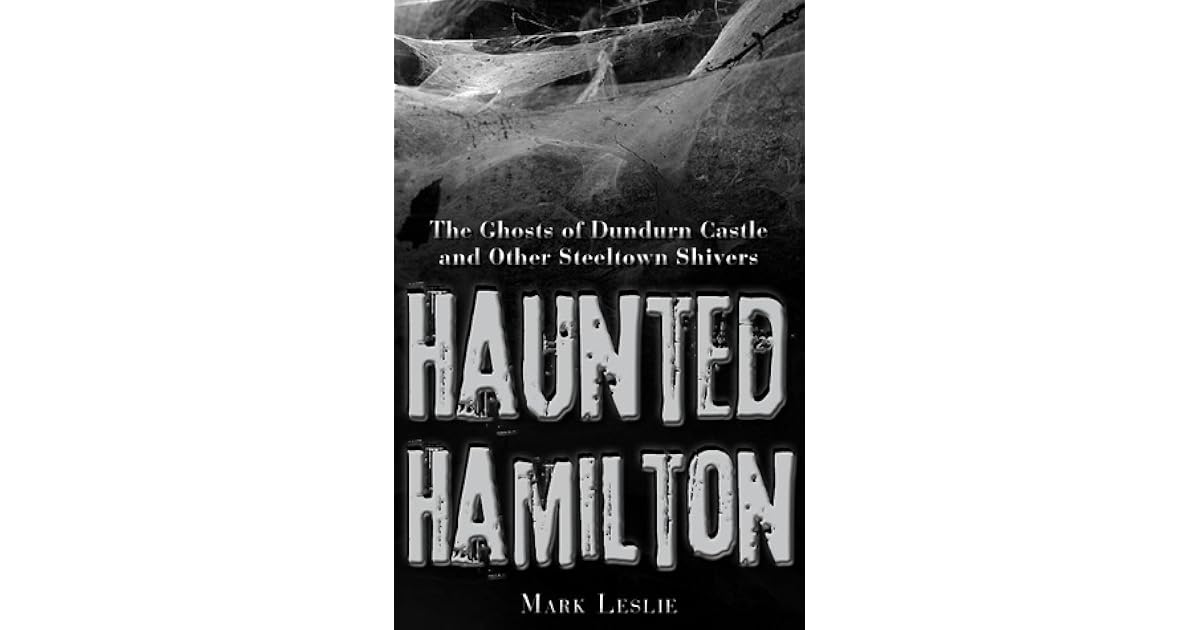 Haunted Hamilton The Ghosts Of Dundurn Castle And Other