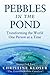 Pebbles in the Pond, Transforming the World One Person at a Time