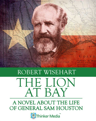 The Lion At Bay: A Novel About the Life of General Sam Houston