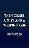 Then Comes a Mist and a Weeping Rain by Faith Wood