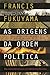 As Origens da Ordem Política: Dos Tempos pré-humanos até à Revolução Francesa