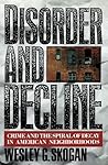 Disorder and Decline: Crime and the Spiral of Decay in American Neighborhoods