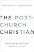 The Post-Church Christian: Dealing with the Generational Baggage of Our Faith