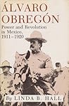 Álvaro Obregón: Power and Revolution in Mexico, 1911-1920 Álvaro Obregón: Power and Revolution in Mexico, 1911-1920