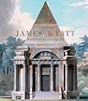 James Wyatt, 1746-1813: Architect to George III (Paul Mellon Centre for Studies in British Art)