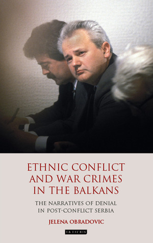 Ethnic Conflict and War Crimes in the Balkans: The Narratives of Denial in Post-Conflict Serbia (Library of Balkan Studies)