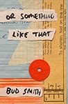 Or Something Like That by Bud  Smith