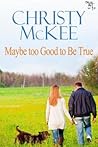 Maybe Too Good To Be True by Christy McKee