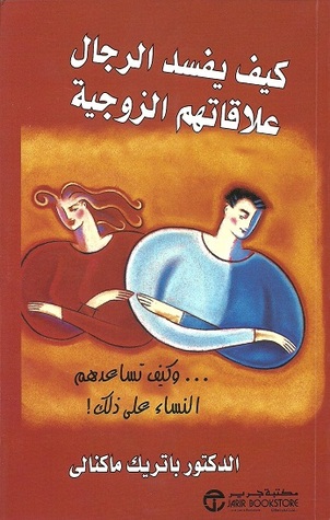 كيف يفسد الرجال علاقاتهم الزوجية ... وكيف تساعدهم النساء على ذلك!