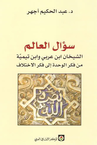 سؤال العالم؛ الشيخان ابن عربي وابن تيمية من فكر الوحدة إلى فكر الاختلاف