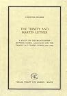 The Trinity And Martin Luther: A Study On The Relationship Between Genre, Language And The Trinity In Luther's Works, 1523 1546 The Trinity And Martin Luther: A Study On The Relationship Between Genre, Language And The Trinity In Luther's Works, 1523 1546