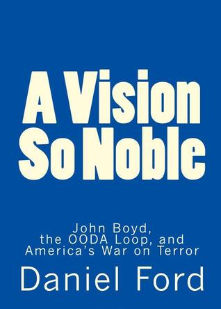 A Vision So Noble: John Boyd, the OODA Loop, and America's War on Terror (Paperback)