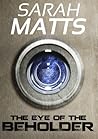 The Eye of the Beholder by Sarah Matts