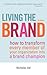Living the Brand: How to Transform Every Member of Your Organization into a Brand Champion