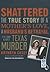 Shattered: The True Story of a Mother's Love, a Husband's Betrayal, and a Cold-blooded Texas Murder