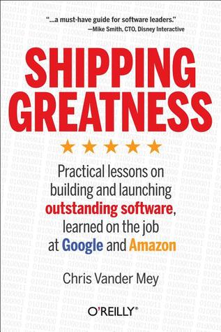 Shipping Greatness: Practical lessons on building and launching outstanding software, learned on the job at Google and Amazon (Paperback)