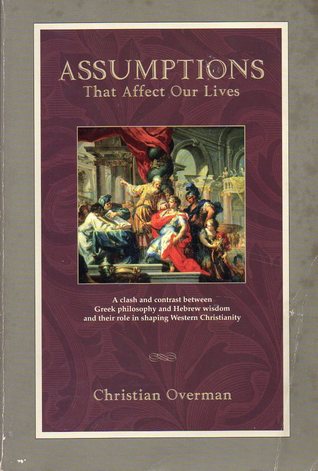 Assumptions That Affect Our Lives: A Clash and Contrast Between Greek Philosophy and Hebrew Wisdom and Their Role in Shaping Western Christianity