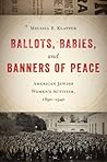 Ballots, Babies, and Banners of Peace: American Jewish Women's Activism, 1890-1940