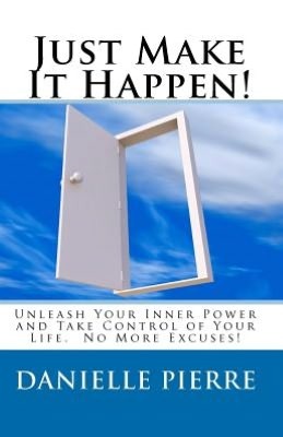 Just Make It Happen!: Unleash Your Inner Power and Take Control of Your Life!