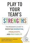 Play to Your Team's Strengths: The Manager's Guide to Boosting Innovation, Productivity, and Profitability