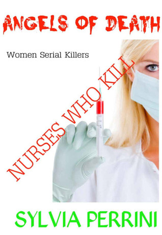 Angels of Death: Nurses Who Kill (Women Serial Killers)