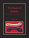 The Beauty Of Kinbaku: Or Everything You Ever Wanted To Know About Japanese Erotic Bondage When You Suddenly Realized You Didn't Speak Japanese
