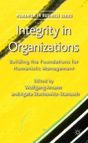 Integrity in Organizations: Building the Foundations for Humanistic Management (Humanism in Business Series)