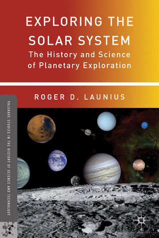 Exploring the Solar System: The History and Science of Planetary Exploration (Palgrave Studies in the History of Science and Technology)