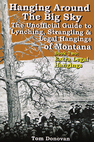 Hanging Around the Big Sky: The Unofficial Guide to Lynching, Strangling and Legal Hangings of Montana Book Two: Extra-Legal Hangings (Paperback)