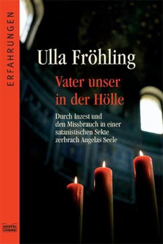 Vater unser in der Hölle: Durch Inzest und den Missbrauch in einer satanistischen Sekte zerbrach Angelas Seele (Paperback)