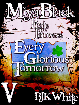 Every Glorious Tomorrow (Miya Black, Pirate Princess, #5)