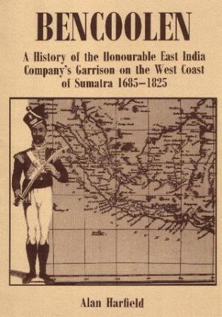 Bencoolen: A History of the Honourable East India Company's Garrison on the West Coast of Sumatra (1685 1825)