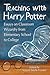 Teaching with Harry Potter: Essays on Classroom Wizardry from Elementary School to College