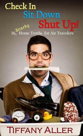 Check In Sit Down Shut Up! (16 Snarky Home Truths for Air Travelers)