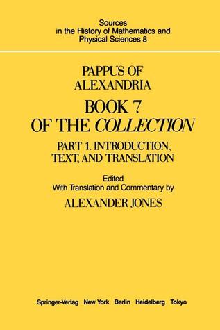 Pappus of Alexandria Book 7 of the Collection: Part 1. Introduction, Text, and Translation and Part 2. Commentary Index, And Figures (Sources in the History of Mathematics and Physical Sciences, 8)