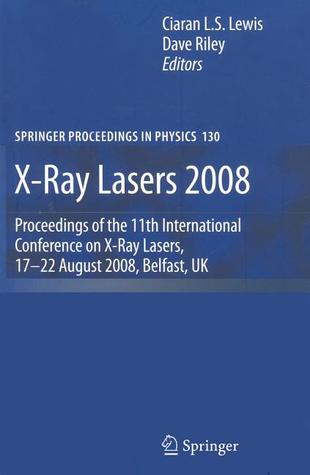 X-Ray Lasers 2008: Proceedings of the 11th International Conference on X-Ray Lasers, 17-22 August 2008, Belfast, UK (Springer Proceedings in Physics, 130)